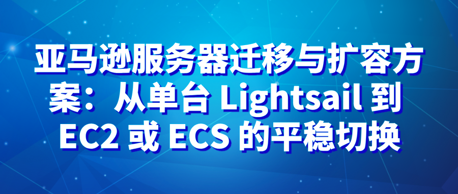 亚马逊服务器迁移与扩容方案：从单台 Lightsail 到 EC2 或 ECS 的平稳切换