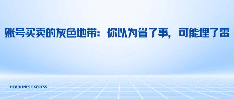账号买卖的灰色地带：你以为省了事，可能埋了雷