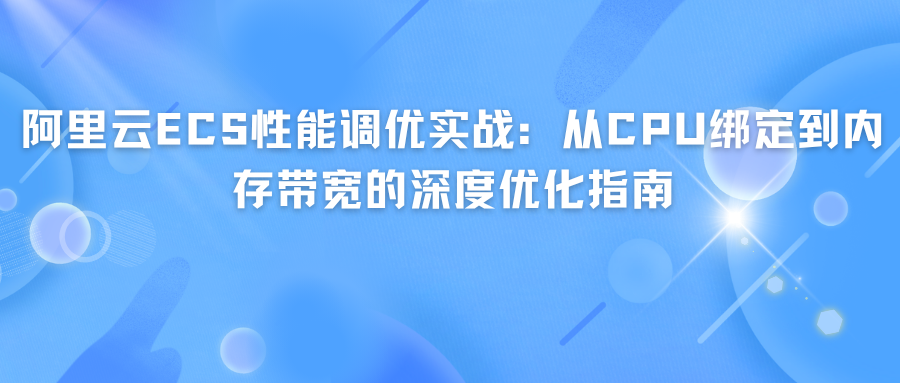 阿里云ECS性能调优实战：从CPU绑定到内存带宽的深度优化指南