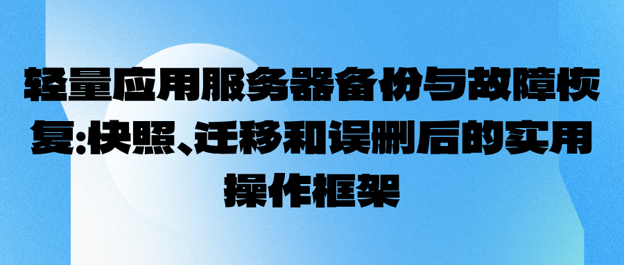 轻量应用服务器备份与故障恢复：快照、迁移和误删后的实用操作框架