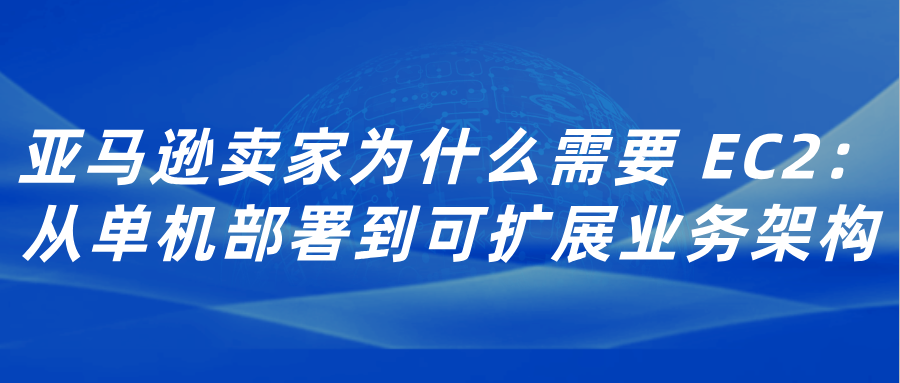 亚马逊卖家为什么需要 EC2：从单机部署到可扩展业务架构