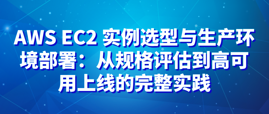 AWS EC2 实例选型与生产环境部署：从规格评估到高可用上线的完整实践