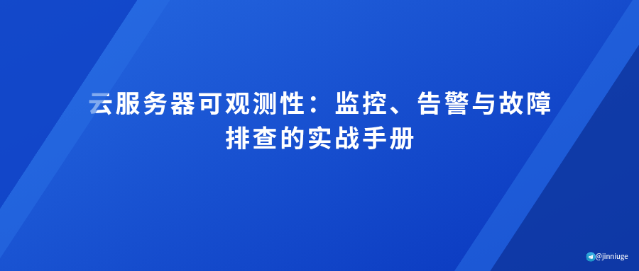 云服务器可观测性：监控、告警与故障排查的实战手册