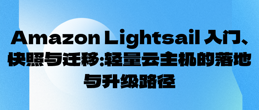 Amazon Lightsail 入门、快照与迁移：轻量云主机的落地与升级路径