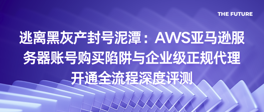 逃离黑灰产封号泥潭：AWS亚马逊服务器账号购买陷阱与企业级正规代理开通全流程深度评测