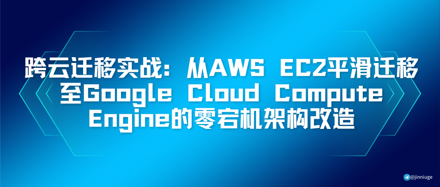 跨云迁移实战：从AWS EC2平滑迁移至Google Cloud Compute Engine的零宕机架构改造