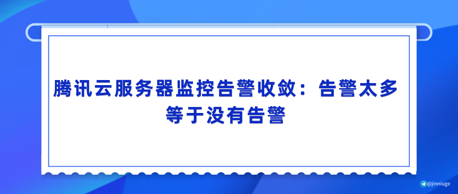 腾讯云服务器监控告警收敛：告警太多等于没有告警