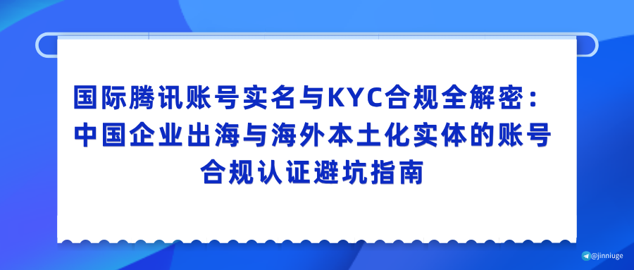 国际腾讯账号实名与KYC合规全解密：中国企业出海与海外本土化实体的账号合规认证避坑指南