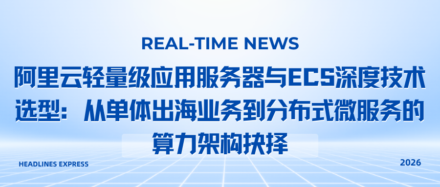 阿里云轻量级应用服务器与ECS深度技术选型：从单体出海业务到分布式微服务的算力架构抉择