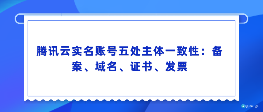 腾讯云实名账号五处主体一致性：备案、域名、证书、发票