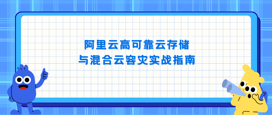 阿里云高可靠云存储与混合云容灾实战指南