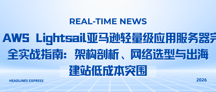 AWS Lightsail亚马逊轻量级应用服务器完全实战指南：架构剖析、网络选型与出海建站低成本突围