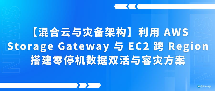 【混合云与灾备架构】利用 AWS Storage Gateway 与 EC2 跨 Region 搭建零停机数据双活与容灾方案